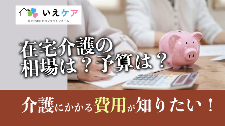 在宅介護の相場は？介護にかかるお金が知りたい