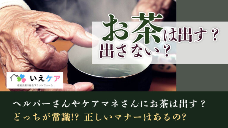 お茶は出す？出さない？ケアマネさんの訪問時のマナー