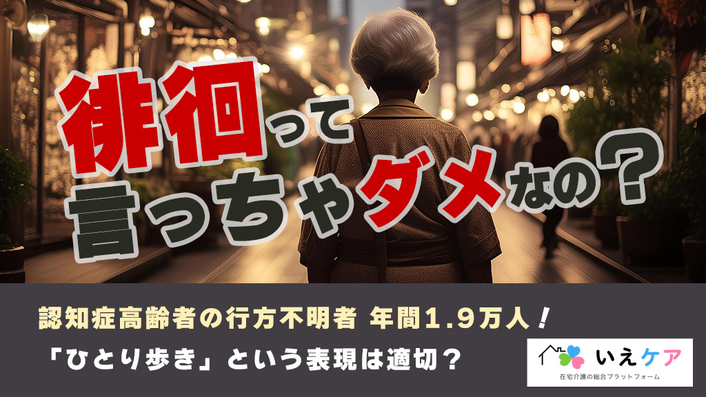 徘徊って言っちゃダメなの？認知症高齢者の行方不明問題