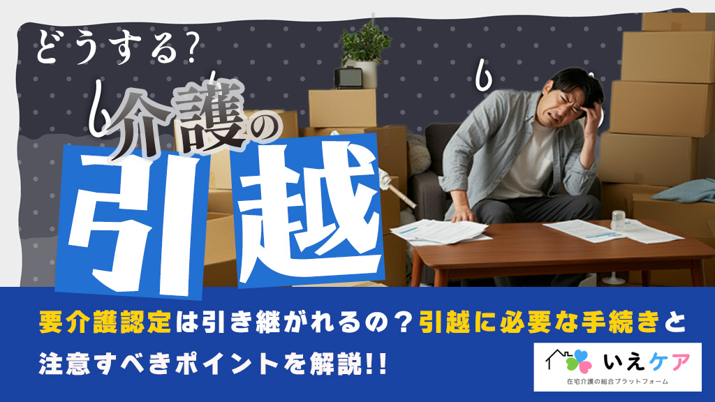 介護認定は引っ越し後も引き継がれるの？転居の疑問