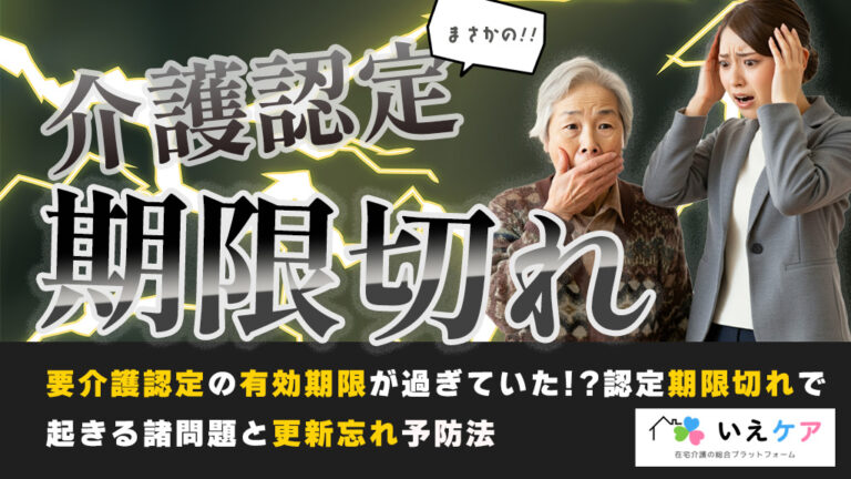 介護認定の期限切れ、有効期間を過ぎたらどうしたらいい？