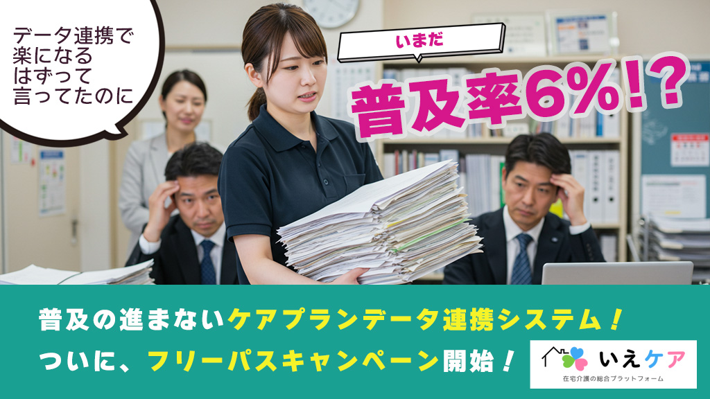 全国普及率まだ6%!?普及進まぬケアプランデータ連携システム。フリーパスキャンペーン開始。